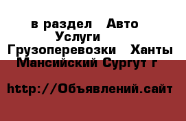  в раздел : Авто » Услуги »  » Грузоперевозки . Ханты-Мансийский,Сургут г.